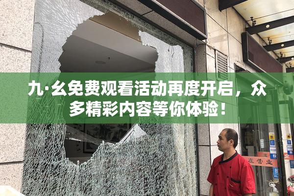 九·幺免费观看活动再度开启，众多精彩内容等你体验！