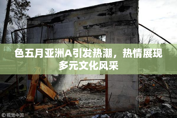 色五月亚洲A引发热潮，热情展现多元文化风采