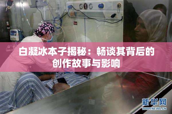白凝冰本子揭秘：畅谈其背后的创作故事与影响