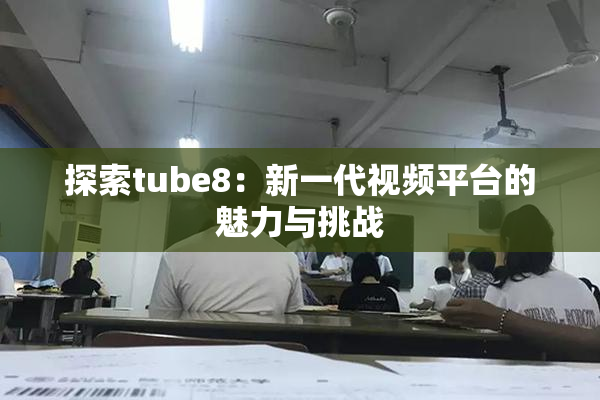 探索tube8：新一代视频平台的魅力与挑战