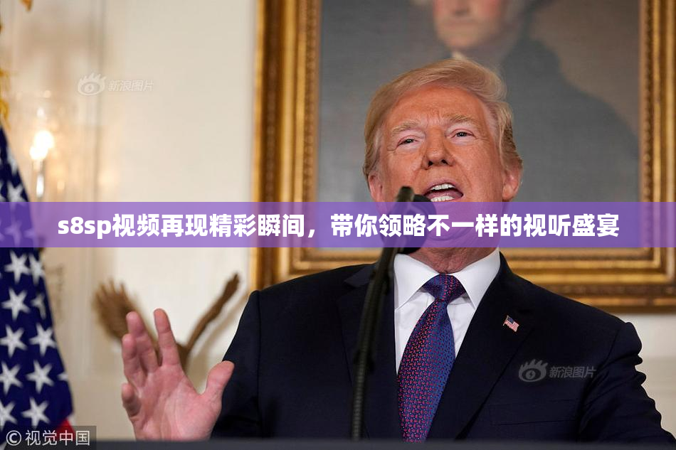 s8sp视频再现精彩瞬间，带你领略不一样的视听盛宴