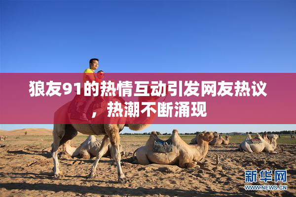 狼友91的热情互动引发网友热议，热潮不断涌现