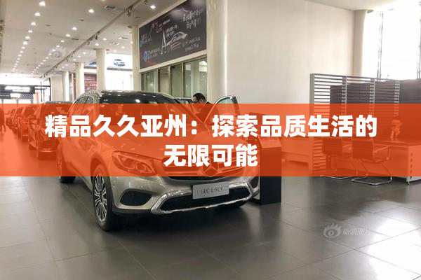 精品久久亚州：探索品质生活的无限可能