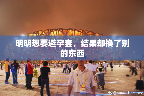 明明想要避孕套，结果却换了别的东西