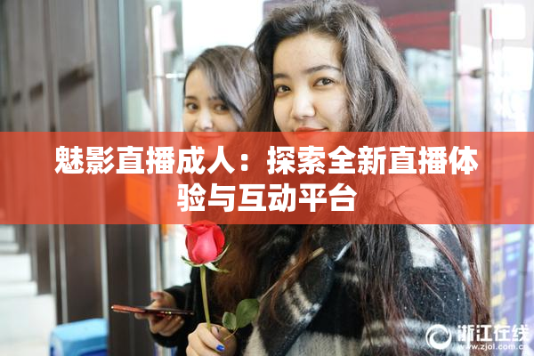 魅影直播成人：探索全新直播体验与互动平台