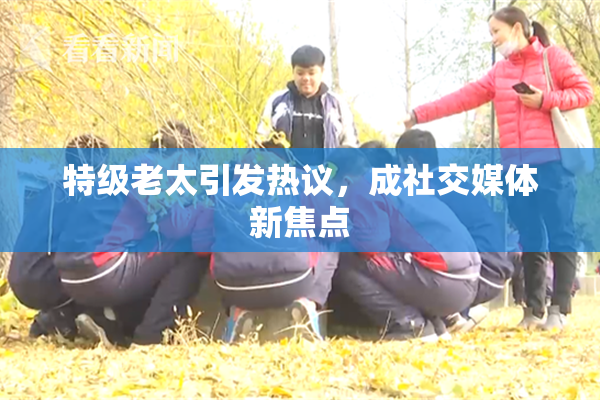 特级老太引发热议，成社交媒体新焦点