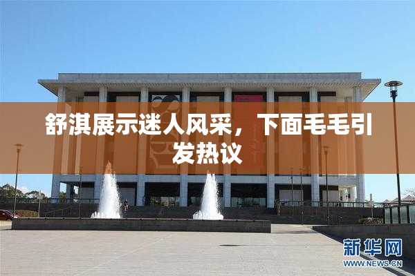 舒淇展示迷人风采，下面毛毛引发热议
