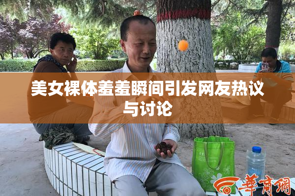 美女裸体羞羞瞬间引发网友热议与讨论