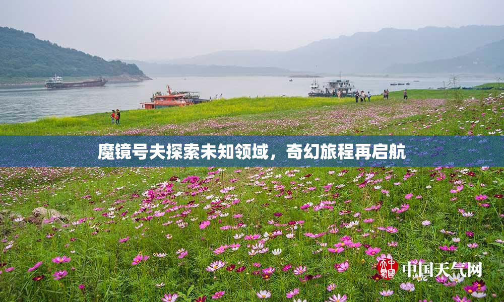 魔镜号夫探索未知领域，奇幻旅程再启航