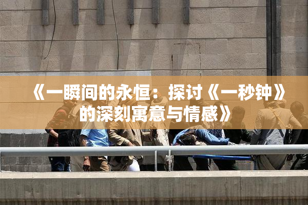 《一瞬间的永恒：探讨《一秒钟》的深刻寓意与情感》