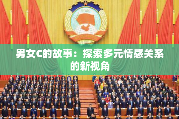 男女C的故事：探索多元情感关系的新视角