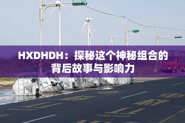 HXDHDH：探秘这个神秘组合的背后故事与影响力