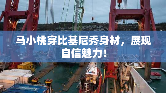 马小桃穿比基尼秀身材，展现自信魅力！