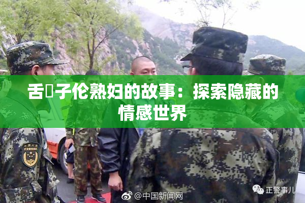 舌乚子伦熟妇的故事：探索隐藏的情感世界
