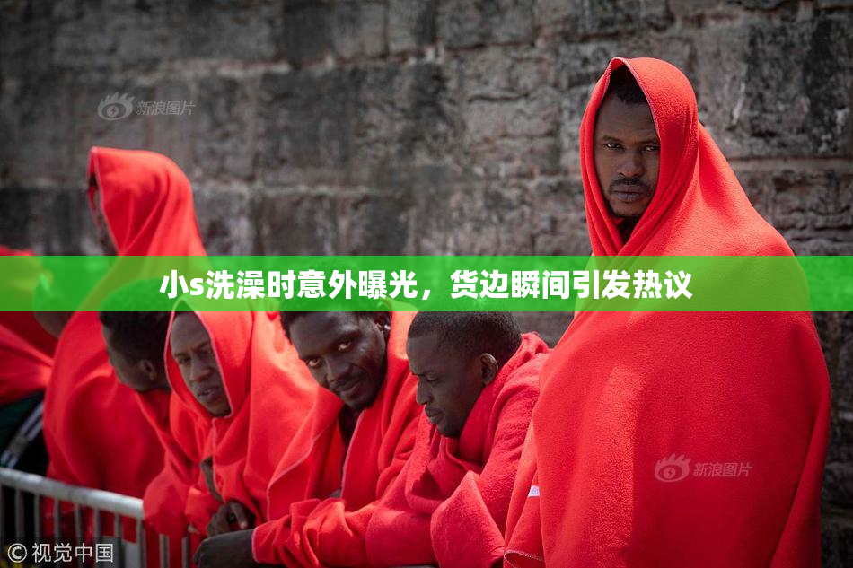 小s洗澡时意外曝光，货边瞬间引发热议