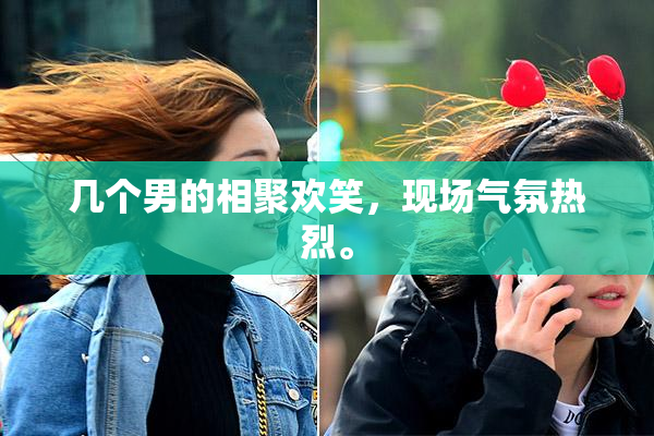 几个男的相聚欢笑，现场气氛热烈。