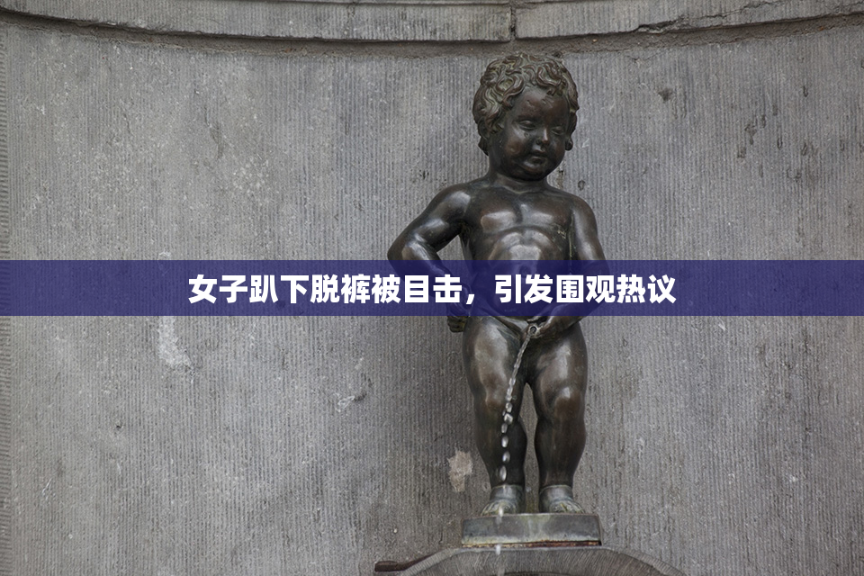 女子趴下脱裤被目击，引发围观热议
