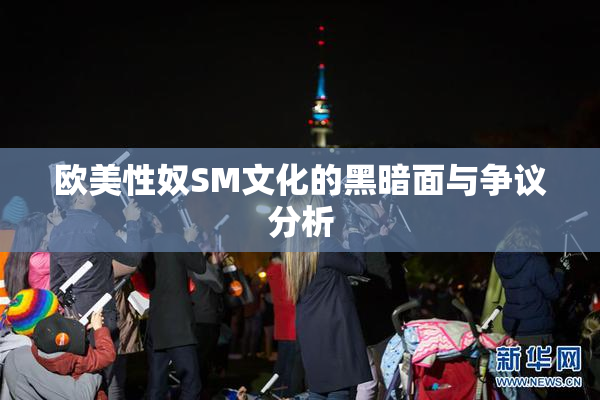 欧美性奴SM文化的黑暗面与争议分析