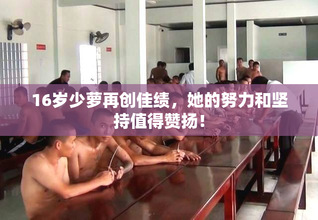 16岁少萝再创佳绩，她的努力和坚持值得赞扬！