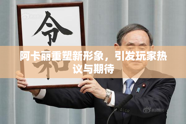 阿卡丽重塑新形象，引发玩家热议与期待