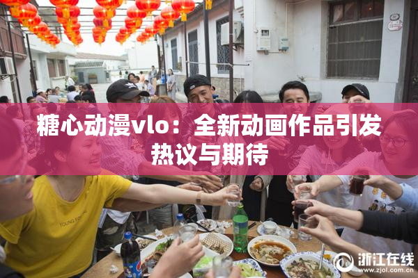 糖心动漫vlo：全新动画作品引发热议与期待