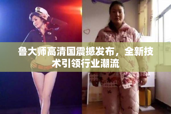 鲁大师高清国震撼发布，全新技术引领行业潮流