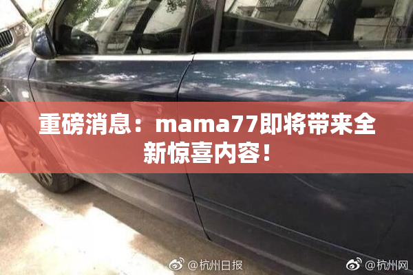 重磅消息：mama77即将带来全新惊喜内容！