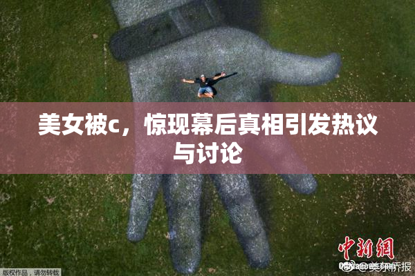 美女被c，惊现幕后真相引发热议与讨论