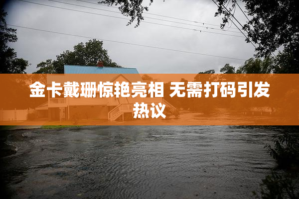 金卡戴珊惊艳亮相 无需打码引发热议