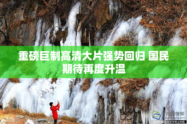 重磅巨制高清大片强势回归 国民期待再度升温