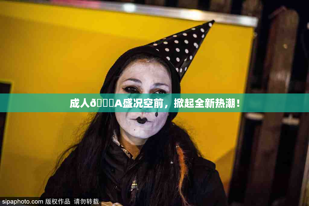成人🔞A盛况空前，掀起全新热潮！