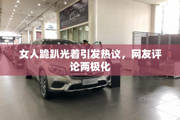女人跪趴光着引发热议，网友评论两极化