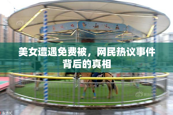 美女遭遇免费被，网民热议事件背后的真相