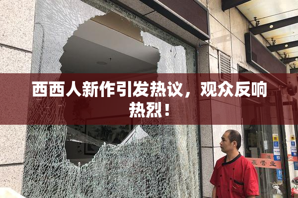 西西人新作引发热议，观众反响热烈！