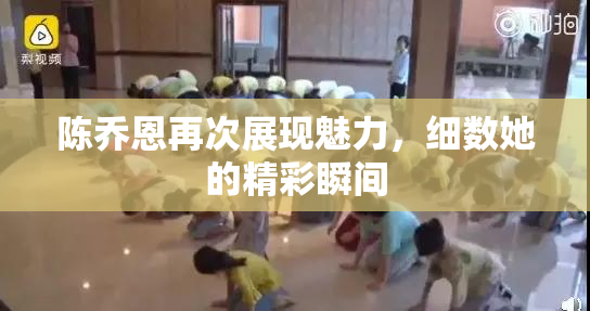 陈乔恩再次展现魅力，细数她的精彩瞬间
