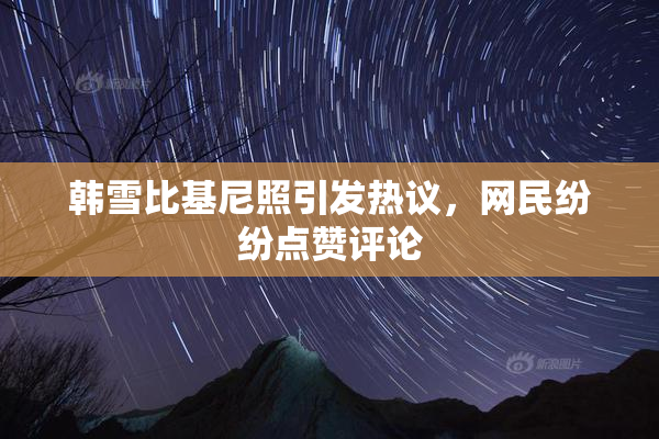 韩雪比基尼照引发热议，网民纷纷点赞评论