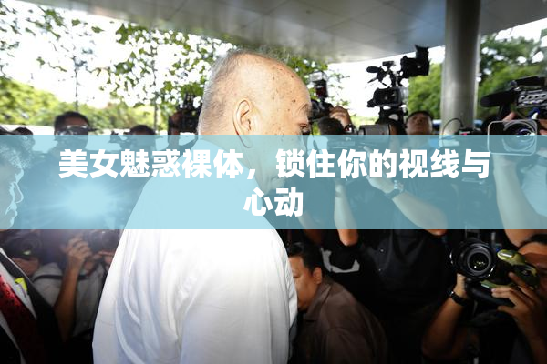 美女魅惑裸体，锁住你的视线与心动