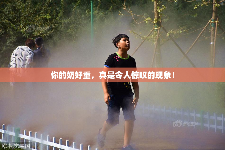 你的奶好重，真是令人惊叹的现象！