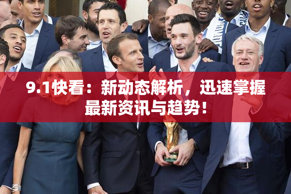 9.1快看：新动态解析，迅速掌握最新资讯与趋势！