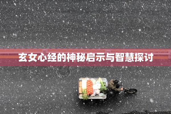 玄女心经的神秘启示与智慧探讨