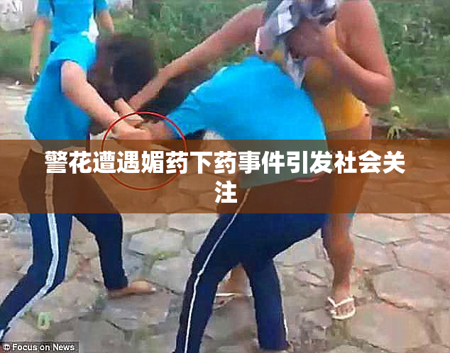 警花遭遇媚药下药事件引发社会关注
