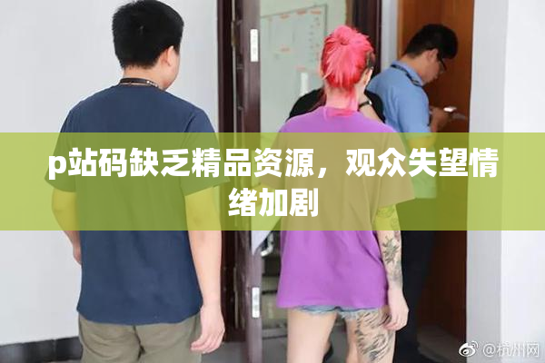 p站码缺乏精品资源，观众失望情绪加剧