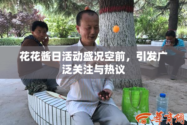 花花酱日活动盛况空前，引发广泛关注与热议