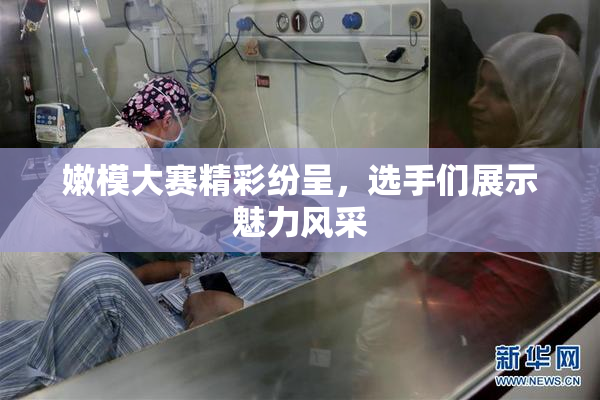 嫩模大赛精彩纷呈，选手们展示魅力风采