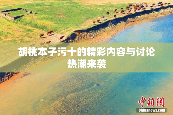胡桃本子污十的精彩内容与讨论热潮来袭