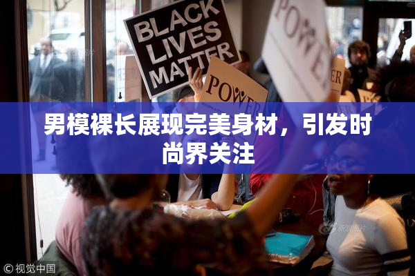 男模裸长展现完美身材，引发时尚界关注