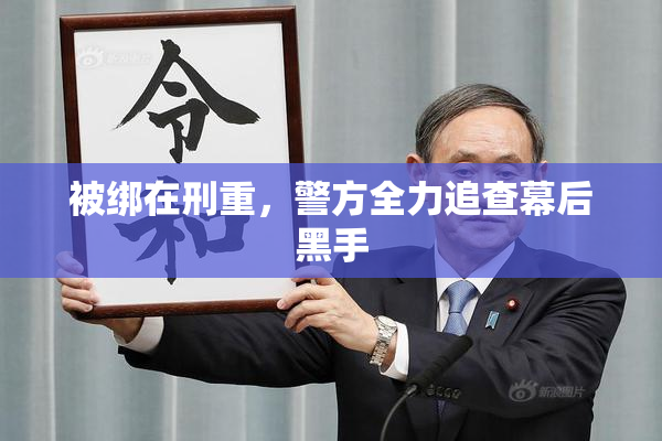 被绑在刑重，警方全力追查幕后黑手