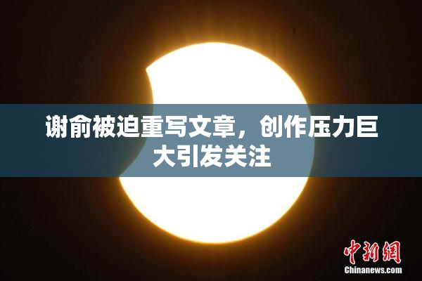 谢俞被迫重写文章，创作压力巨大引发关注