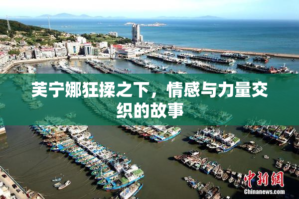 芙宁娜狂揉之下，情感与力量交织的故事