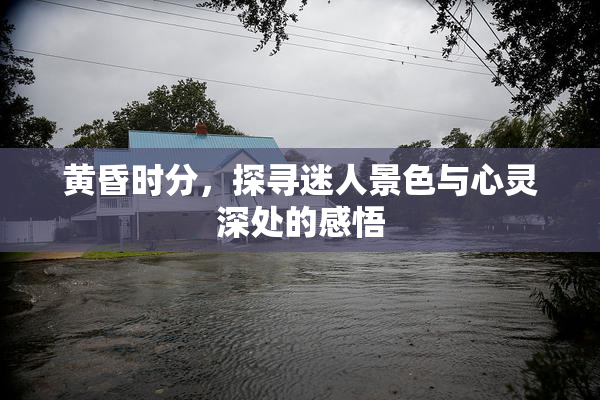 黄昏时分，探寻迷人景色与心灵深处的感悟